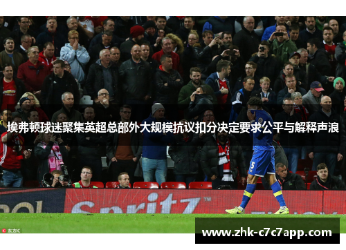 埃弗顿球迷聚集英超总部外大规模抗议扣分决定要求公平与解释声浪 埃弗顿球迷聚集英超总部外大规模抗议扣分决定要求公平与解释声浪