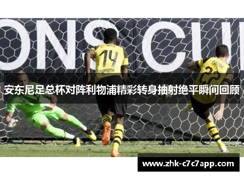 安东尼足总杯对阵利物浦精彩转身抽射绝平瞬间回顾 安东尼足总杯对阵利物浦精彩转身抽射绝平瞬间回顾
