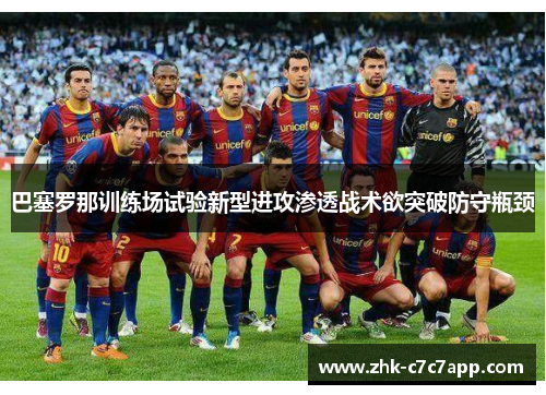 巴塞罗那训练场试验新型进攻渗透战术欲突破防守瓶颈 巴塞罗那训练场试验新型进攻渗透战术欲突破防守瓶颈