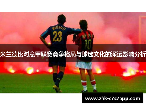 米兰德比对意甲联赛竞争格局与球迷文化的深远影响分析