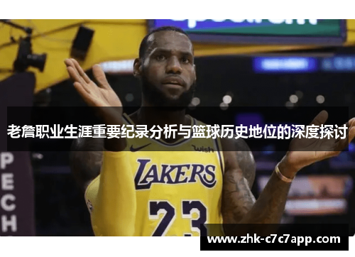 老詹职业生涯重要纪录分析与篮球历史地位的深度探讨