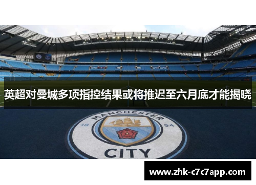 英超对曼城多项指控结果或将推迟至六月底才能揭晓 英超对曼城多项指控结果或将推迟至六月底才能揭晓