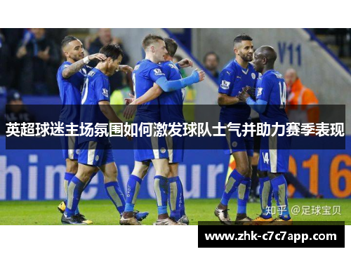 英超球迷主场氛围如何激发球队士气并助力赛季表现