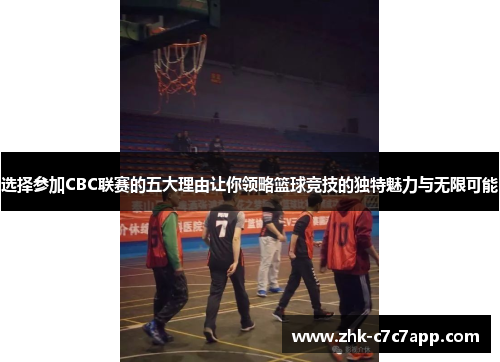 选择参加CBC联赛的五大理由让你领略篮球竞技的独特魅力与无限可能
