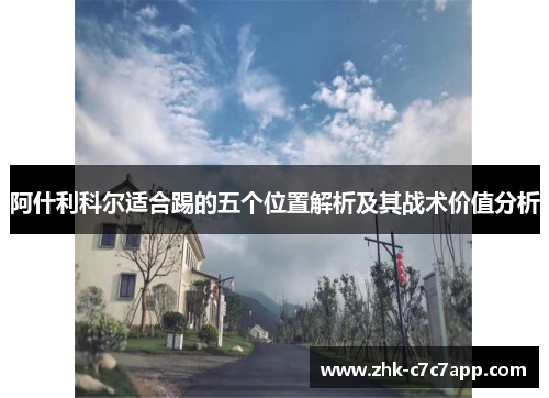 阿什利科尔适合踢的五个位置解析及其战术价值分析