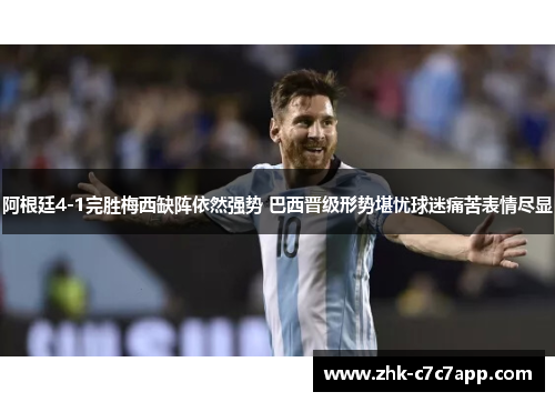 阿根廷4-1完胜梅西缺阵依然强势 巴西晋级形势堪忧球迷痛苦表情尽显