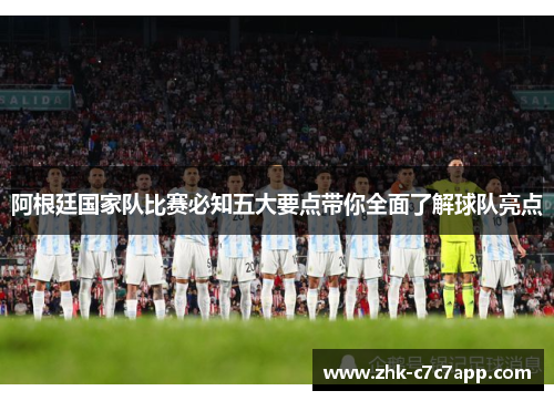 阿根廷国家队比赛必知五大要点带你全面了解球队亮点