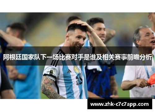 阿根廷国家队下一场比赛对手是谁及相关赛事前瞻分析
