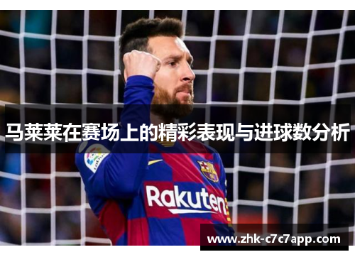 马莱莱在赛场上的精彩表现与进球数分析 马莱莱在赛场上的精彩表现与进球数分析
